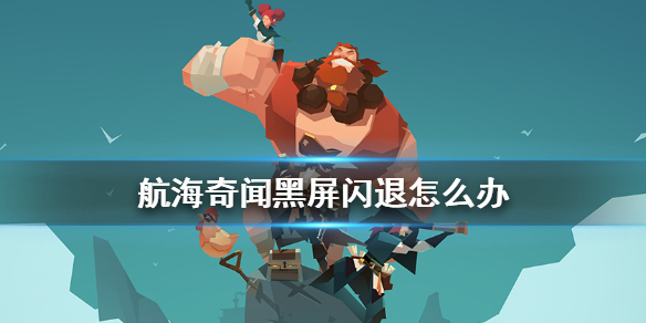 《航海奇闻》黑屏闪退怎么办 黑屏闪退解决方法