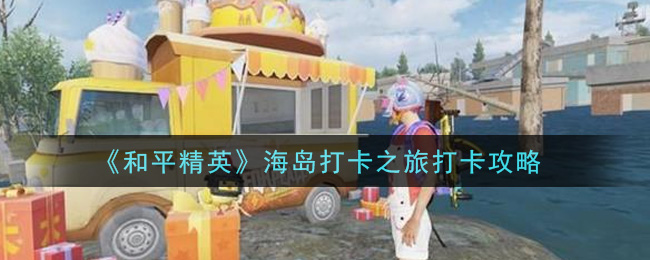 《和平精英》海岛打卡之旅打卡地址