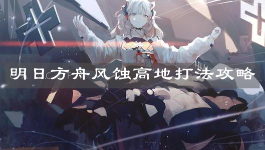 《明日方舟》风蚀高地打法攻略