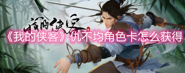 《我的侠客》仇不均角色卡怎么获得