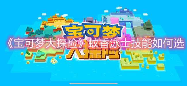 《宝可梦大探险》蚊香泳士技能如何选