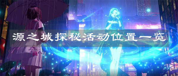 《代号:世界》源之城探秘活动位置一览 《代号:世界》源之城探秘活动位置一览