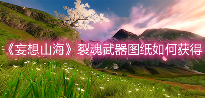《妄想山海》裂魂武器图纸如何获得