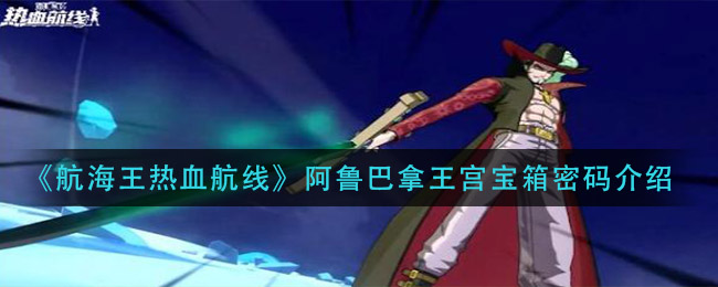 《航海王热血航线》阿鲁巴拿王宫宝箱密码一览