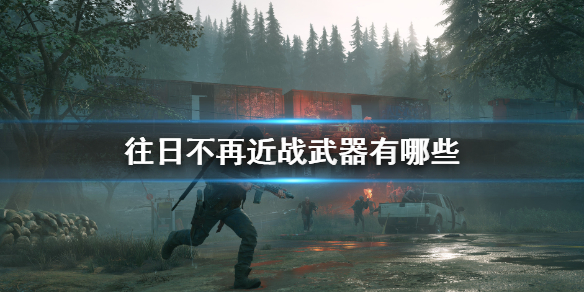 《往日不再》近战武器有哪些 全近战武器介绍