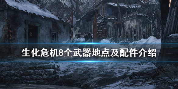 《生化危机8》武器配件收集点全介绍 全武器地点及配件介绍