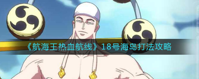 《航海王热血航线》18号海岛打法推荐