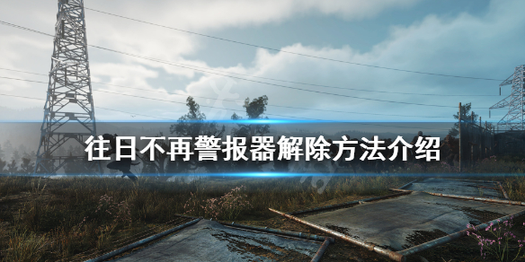 《往日不再》警报器怎么解除？警报器解除方法介绍