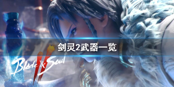 《剑灵2》武器有哪些？游戏武器一览