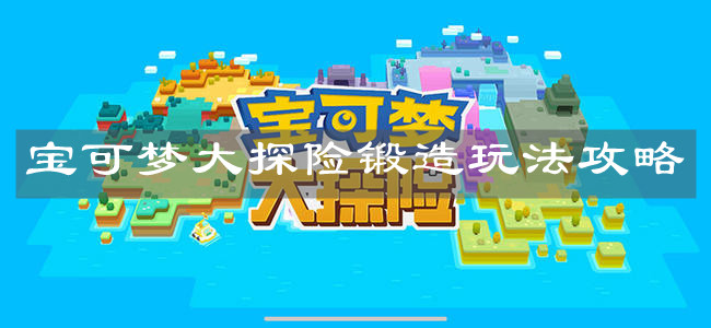 《宝可梦大探险》锻造玩法攻略