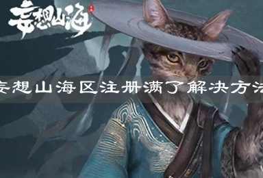 《妄想山海》区注册满了解决方法 《妄想山海》区注册满了解决方法