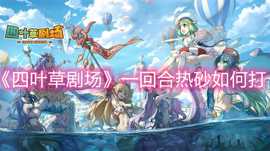 《四叶草剧场》一回合热砂如何打