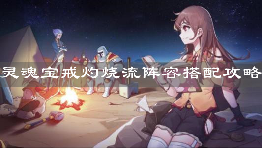 《灵魂宝戒》灼烧流阵容搭配攻略