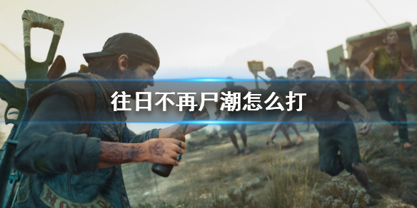 《往日不再》庞大尸潮打法攻略