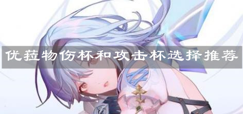 《原神手游》优菈物伤杯和攻击杯选择推荐
