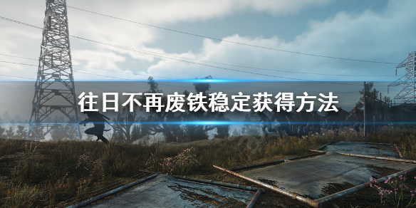 《往日不再》废铁在哪买？废铁稳定获得方法