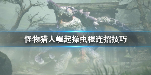 《怪物猎人崛起》操虫棍连招怎么用？操虫棍连招技巧