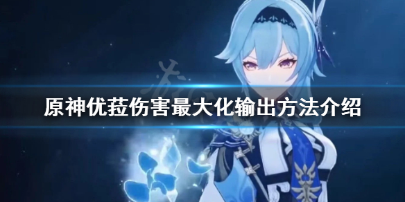 《原神》优菈伤害怎么最大化？优菈伤害最大化输出方法介绍
