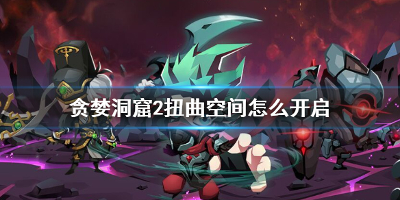《贪婪洞窟2》扭曲空间怎么开启 扭曲空间副本解锁方法