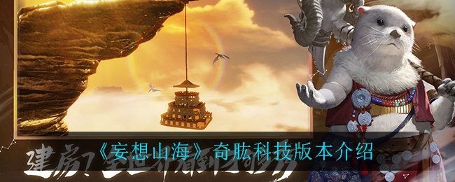 《妄想山海》奇肱科技版本讲解
