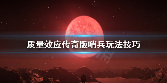 《质量效应传奇版》哨兵怎么玩 哨兵玩法技巧