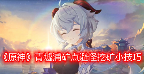 《原神》青墟浦矿点避怪挖矿小技巧