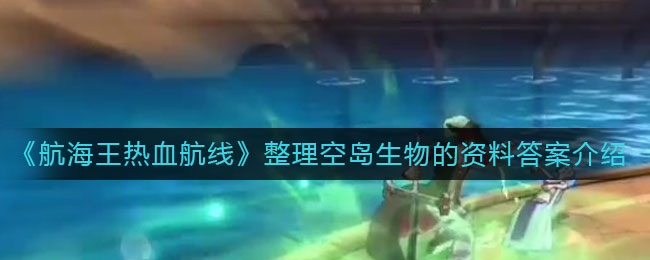 《航海王热血航线》整理空岛生物的资料答案解析