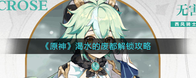 《原神》渴水的废都解锁方法