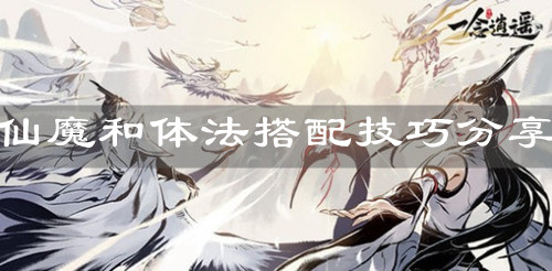 《一念逍遥》仙魔和体法搭配技巧分享