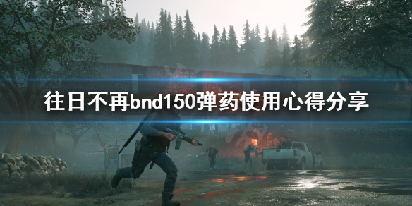 《往日不再》bnd150弹药有哪些？bnd150弹药使用心得分享