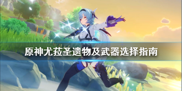 《原神》尤菈武器选什么好？尤菈圣遗物及武器选择指南