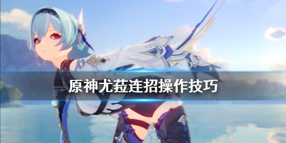 《原神》优菈怎么连招？尤菈连招操作技巧