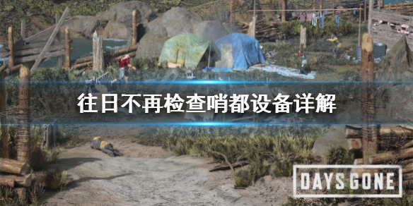 《往日不再》检查哨都是什么 检查哨都设备详解