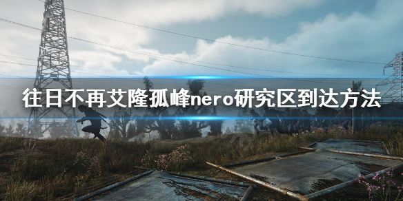 《往日不再》艾隆孤峰nero研究区怎么去？艾隆孤峰nero研究区到达方法
