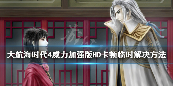 《大航海时代4威力加强版HD》卡顿怎么办？卡顿临时解决方法