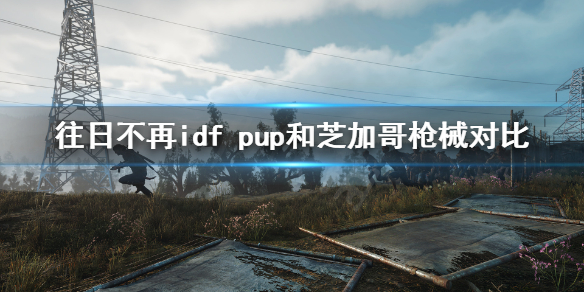 《往日不再》idf pup和芝加哥哪个好？idf pup和芝加哥枪械对比