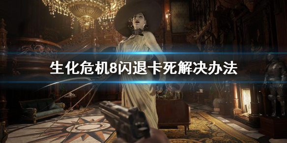 《生化危机8》闪退卡死怎么办 闪退卡死解决办法