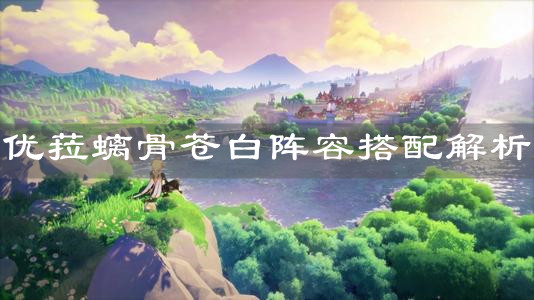 《原神手游》优菈螭骨苍白阵容搭配解析