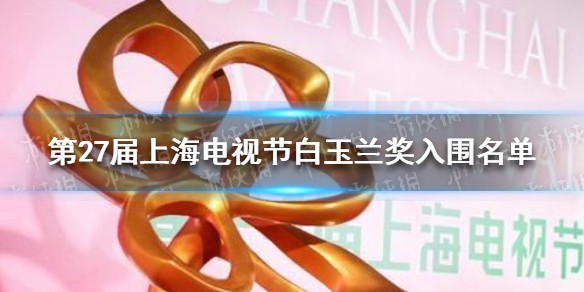 2021白玉兰入围名单 第27届上海电视节白玉兰奖入围名单