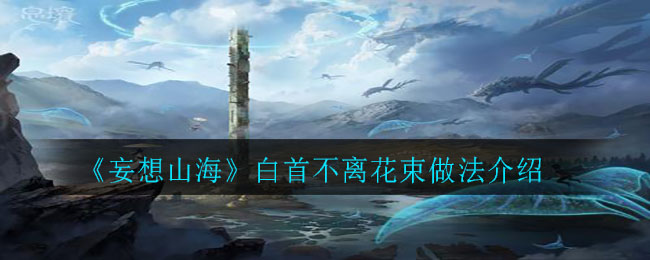 《妄想山海》白首不离花束做法推荐