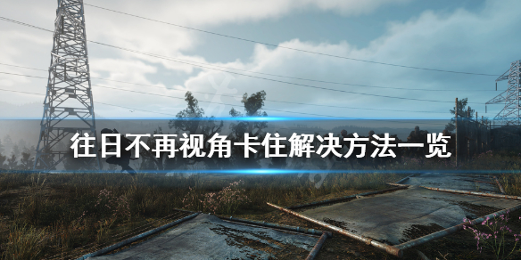 《往日不再》视角卡顿怎么解决 视角卡住解决方法一览