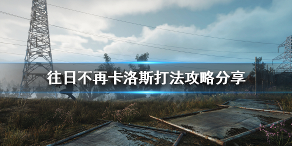 《往日不再》卡洛斯怎么打？卡洛斯打法攻略分享