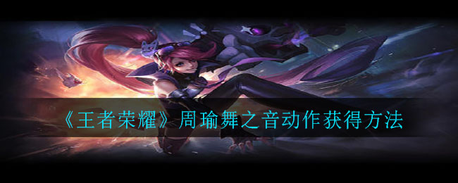《王者荣耀》周瑜舞之音动作获取方法