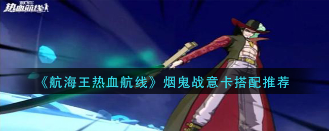 《航海王热血航线》烟鬼战意卡搭配方法