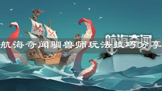 《航海奇闻》驯兽师玩法技巧分享