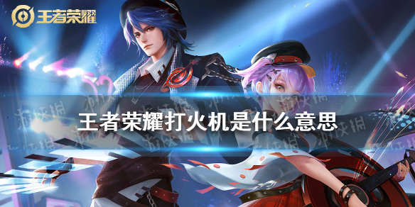《王者荣耀》打火机是什么意思 打火机意思解析
