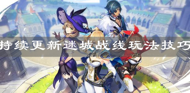 《原神手游》持续更新迷城战线玩法技巧