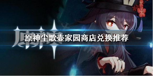 《原神》家园商店换什么好？尘歌壶家园商店兑换推荐