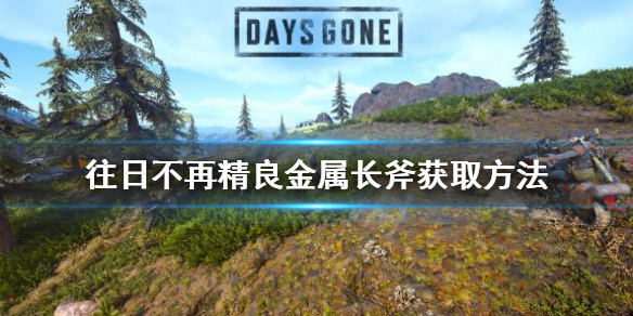 《往日不再》精良金属长斧去哪拿？精良金属长斧获取方法