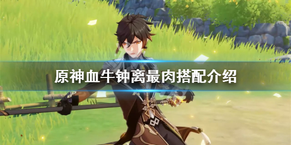 《原神》血牛钟离怎么最肉 血牛钟离最肉搭配介绍